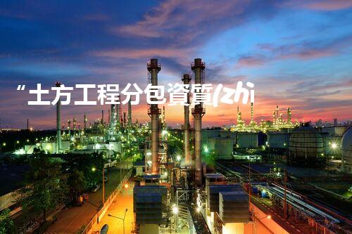 “土方工程分包資質(zhì)中心研究：為何如此重要？”